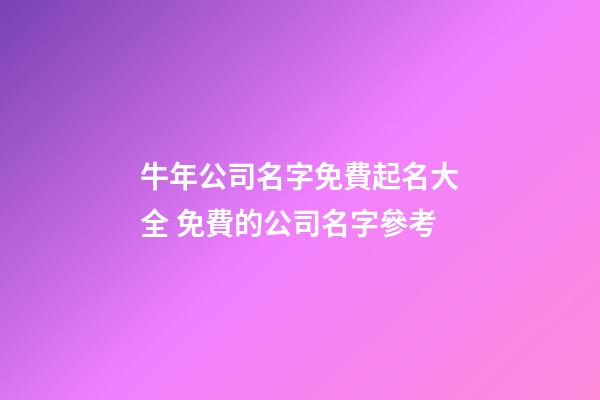 牛年公司名字免費起名大全 免費的公司名字參考-第1張-公司起名-玄機派